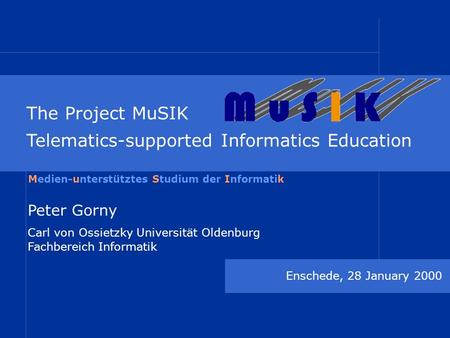 The Project MuSIK Telematics-supported Informatics Education Enschede, 28 January 2000 Peter Gorny Carl von Ossietzky Universität Oldenburg Fachbereich.