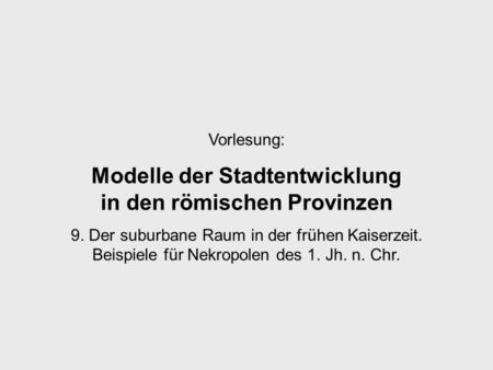 Vorlesung: Modelle der Stadtentwicklung in den römischen Provinzen 9. Der suburbane Raum in der frühen Kaiserzeit. Beispiele für Nekropolen des 1. Jh.