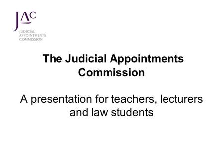 The JAC The Judicial Appointments Commission is a public body responsible for making recommendations to the Lord Chancellor for the appointment of judges.