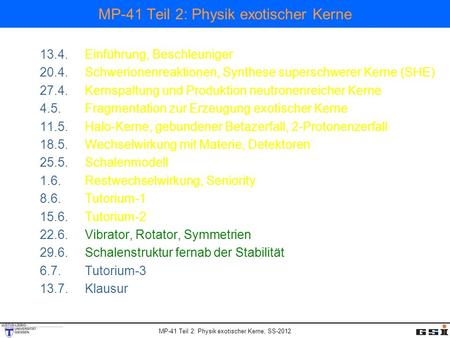 MP-41 Teil 2: Physik exotischer Kerne, SS-2012 MP-41 Teil 2: Physik exotischer Kerne 13.4.Einführung, Beschleuniger 20.4.Schwerionenreaktionen, Synthese.