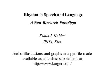 Rhythm in Speech and Language A New Research Paradigm Klaus J. Kohler IPDS, Kiel Audio illustrations and graphs in a ppt file made available as an online.