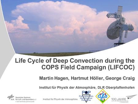 Institut für Physik der Atmosphäre Life Cycle of Deep Convection during the COPS Field Campaign (LIFCOC) Martin Hagen, Hartmut Höller, George Craig Institut.