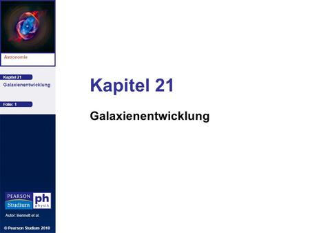 Kapitel 21 Astronomie Autor: Bennett et al. Galaxienentwicklung Kapitel 21 Galaxienentwicklung © Pearson Studium 2010 Folie: 1.