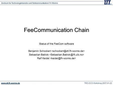 TRD-DCS Workshop,2007-01-22 www.ztt.fh-worms.de Zentrum für Technologietransfer und Telekommunikation FH-Worms FeeCommunication Chain Status of the FeeCom.