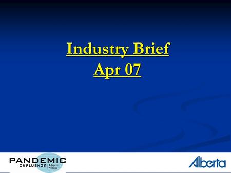 1 Industry Brief Apr 07. 2 Outline How is Alberta preparing? How is Alberta preparing? Albertas Health Response Albertas Health Response Albertas Operational.