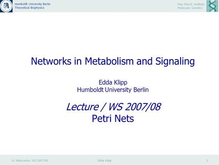 VL Netzwerke, WS 2007/08 Edda Klipp 1 Max Planck Institute Molecular Genetics Humboldt University Berlin Theoretical Biophysics Networks in Metabolism.