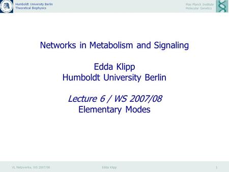 VL Netzwerke, WS 2007/08 Edda Klipp 1 Max Planck Institute Molecular Genetics Humboldt University Berlin Theoretical Biophysics Networks in Metabolism.