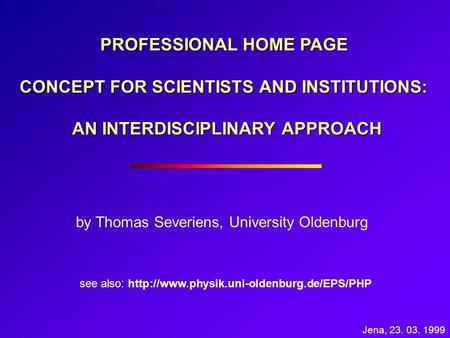 PROFESSIONAL HOME PAGE CONCEPT FOR SCIENTISTS AND INSTITUTIONS: AN INTERDISCIPLINARY APPROACH by Thomas Severiens, University Oldenburg see also: