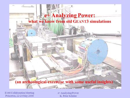 E166 Collaboration Meeting Princeton, 22-24 May 2006 e+ Analyzing Power K. Peter Schüler e+ Analyzing Power: what we know from old G EANT 3 simulations.