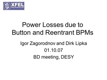 Power Losses due to Button and Reentrant BPMs Igor Zagorodnov and Dirk Lipka 01.10.07 BD meeting, DESY.