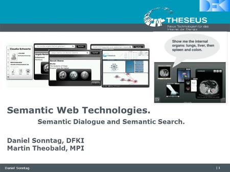 Daniel Sonntag |1 Semantic Web Technologies. Semantic Dialogue and Semantic Search. Daniel Sonntag, DFKI Martin Theobald, MPI.