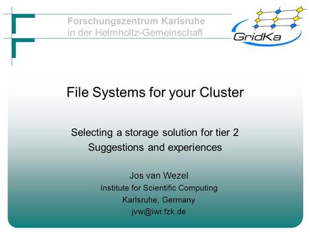 Forschungszentrum Karlsruhe in der Helmholtz-Gemeinschaft File Systems for your Cluster Selecting a storage solution for tier 2 Suggestions and experiences.