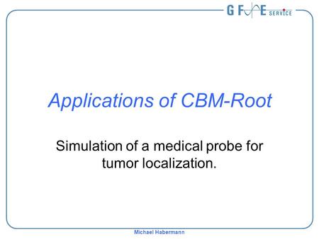 Michael Habermann Applications of CBM-Root Simulation of a medical probe for tumor localization.