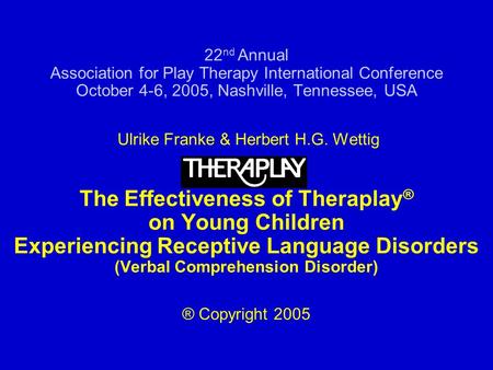 22 nd Annual Association for Play Therapy International Conference October 4-6, 2005, Nashville, Tennessee, USA Ulrike Franke & Herbert H.G. Wettig The.