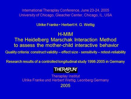 International Theraplay Conference, June 23-24, 2005 University of Chicago, Gleacher Center, Chicago, IL, USA Ulrike Franke Herbert H. G. Wettig H-MIM.