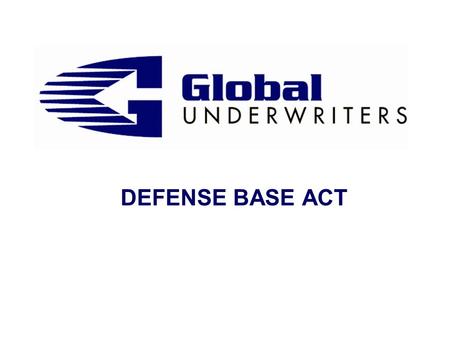 DEFENSE BASE ACT. Defense Base Act Defense Base Act (DBA) s History & Purpose s Where does it apply? s Who is covered? s Zone of Special Danger s War.