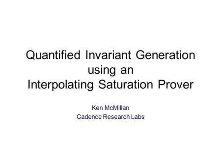 Quantified Invariant Generation using an Interpolating Saturation Prover Ken McMillan Cadence Research Labs TexPoint fonts used in EMF: A A A A A.