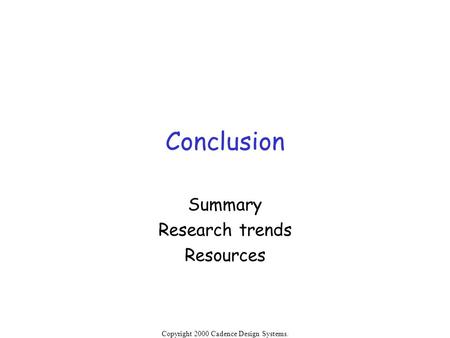 Copyright 2000 Cadence Design Systems. Permission is granted to reproduce without modification. Conclusion Summary Research trends Resources.