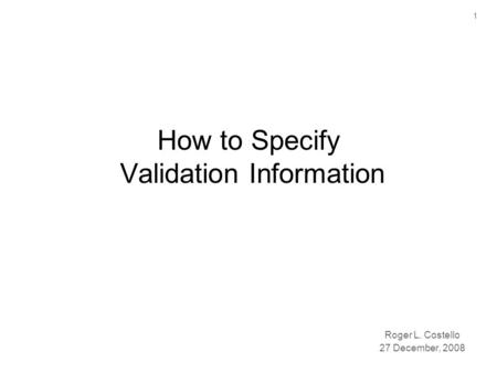 1 How to Specify Validation Information Roger L. Costello 27 December, 2008.