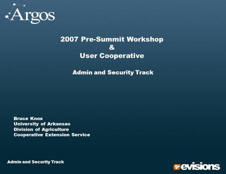 Admin and Security Track 2007 Pre-Summit Workshop & User Cooperative Admin and Security Track Bruce Knox University of Arkansas Division of Agriculture.