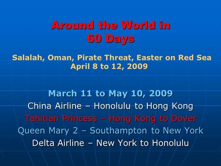 Around the World in 60 Days March 11 to May 10, 2009 China Airline – Honolulu to Hong Kong Tahitian Princess – Hong Kong to Dover Queen Mary 2 – Southampton.