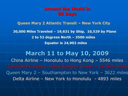 Around the World in 60 Days March 11 to May 10, 2009 China Airline – Honolulu to Hong Kong – 5546 miles Tahitian Princess – Hong Kong to Dover – 16,009.