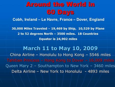 Around the World in 60 Days March 11 to May 10, 2009 China Airline – Honolulu to Hong Kong – 5546 miles Tahitian Princess – Hong Kong to Dover – 16,009.