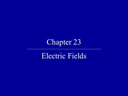 Chapter 23 Electric Fields.