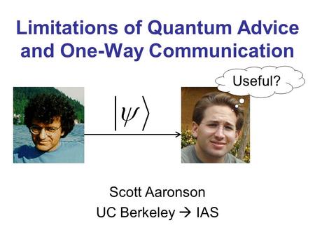 Limitations of Quantum Advice and One-Way Communication Scott Aaronson UC Berkeley IAS Useful?