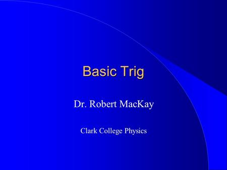 Basic Trig Dr. Robert MacKay Clark College Physics.