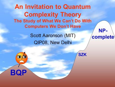 An Invitation to Quantum Complexity Theory The Study of What We Cant Do With Computers We Dont Have Scott Aaronson (MIT) QIP08, New Delhi BQP NP- complete.