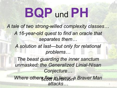 Scott Aaronson BQP und PH A tale of two strong-willed complexity classes… A 16-year-old quest to find an oracle that separates them… A solution at lastbut.