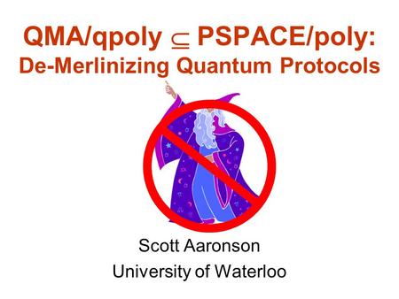 QMA/qpoly PSPACE/poly: De-Merlinizing Quantum Protocols Scott Aaronson University of Waterloo.