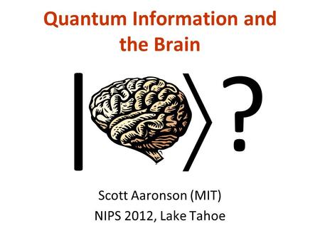 Quantum Information and the Brain Scott Aaronson (MIT) NIPS 2012, Lake Tahoe | ?