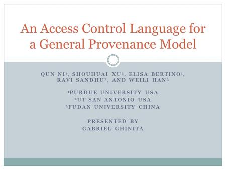 QUN NI 1, SHOUHUAI XU 2, ELISA BERTINO 1, RAVI SANDHU 2, AND WEILI HAN 3 1 PURDUE UNIVERSITY USA 2 UT SAN ANTONIO USA 3 FUDAN UNIVERSITY CHINA PRESENTED.