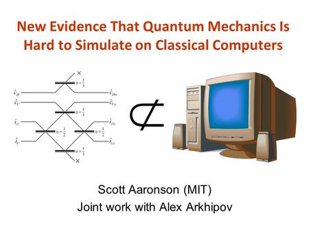 New Evidence That Quantum Mechanics Is Hard to Simulate on Classical Computers Scott Aaronson (MIT) Joint work with Alex Arkhipov.