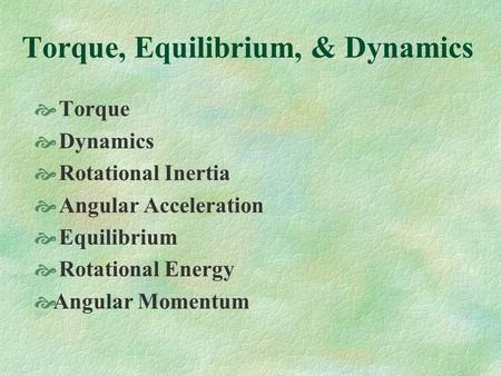 Torque, Equilibrium, & Dynamics Torque Dynamics Rotational Inertia Angular Acceleration Equilibrium Rotational Energy Angular Momentum.