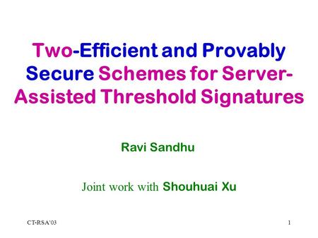 CT-RSA'031 Two-Efficient and Provably Secure Schemes for Server- Assisted Threshold Signatures Ravi Sandhu Joint work with Shouhuai Xu.