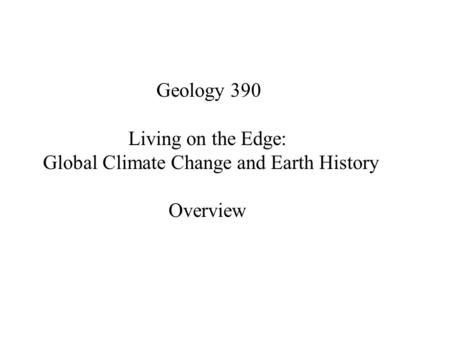 Geology 390 Living on the Edge: Global Climate Change and Earth History Overview.