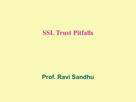 SSL Trust Pitfalls Prof. Ravi Sandhu. 2 © Ravi Sandhu 2006 SERVER-SIDE SSL (OR 1-WAY) HANDSHAKE WITH RSA Record Protocol Handshake Protocol.