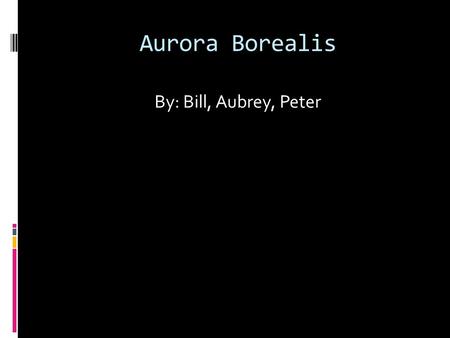 Aurora Borealis By: Bill, Aubrey, Peter.