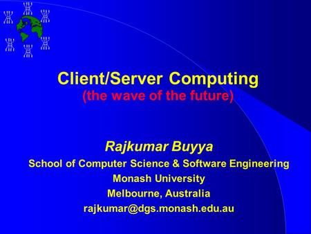 Client/Server Computing (the wave of the future) Rajkumar Buyya School of Computer Science & Software Engineering Monash University Melbourne, Australia.