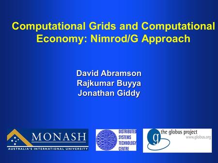 Computational Grids and Computational Economy: Nimrod/G Approach David Abramson Rajkumar Buyya Jonathan Giddy.