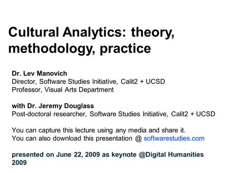 Dr. Lev Manovich Director, Software Studies Initiative, Calit2 + UCSD Professor, Visual Arts Department with Dr. Jeremy Douglass Post-doctoral researcher,