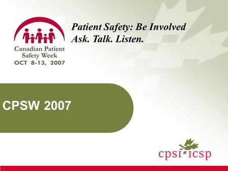 CPSW 2007 Patient Safety: Be Involved Ask. Talk. Listen.