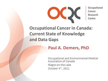 Occupational and Environmental Medical Association of Canada Niagra-on-the-Lake October 4 th, 2011 Occupational Cancer in Canada: Current State of Knowledge.