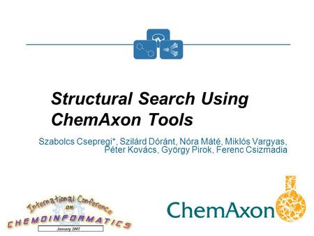 1 Szabolcs Csepregi*, Szilárd Dóránt, Nóra Máté, Miklós Vargyas, Péter Kovács, György Pirok, Ferenc Csizmadia January, 2007 Structural Search Using ChemAxon.