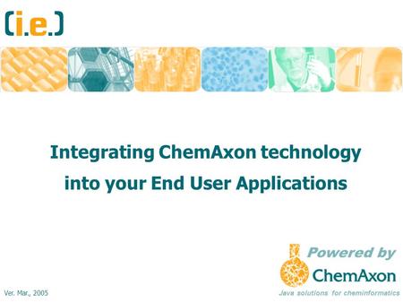 Integrating ChemAxon technology into your End User Applications Java solutions for cheminformatics Ver. Mar., 2005.