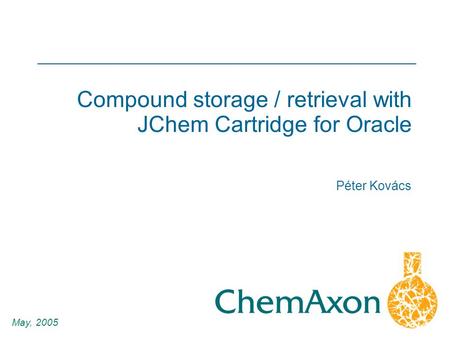 1 Péter Kovács May, 2005 Compound storage / retrieval with JChem Cartridge for Oracle.