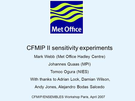 © Crown copyright 2006Page 1 CFMIP II sensitivity experiments Mark Webb (Met Office Hadley Centre) Johannes Quaas (MPI) Tomoo Ogura (NIES) With thanks.